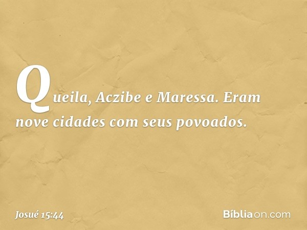 Queila, Aczibe e Maressa. Eram nove cidades com seus povoados. -- Josué 15:44