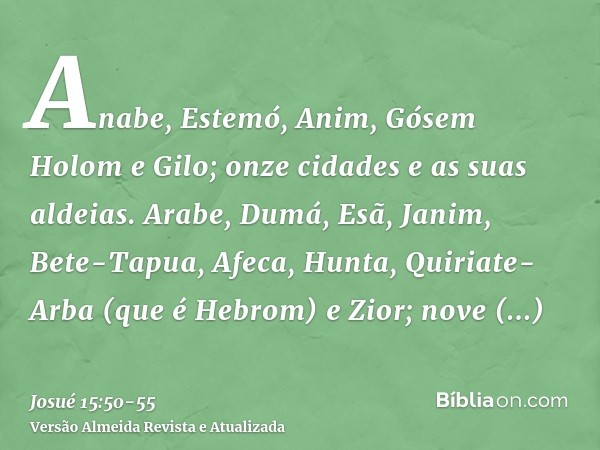 Anabe, Estemó, Anim,Gósem Holom e Gilo; onze cidades e as suas aldeias.Arabe, Dumá, Esã,Janim, Bete-Tapua, Afeca,Hunta, Quiriate-Arba (que é Hebrom) e Zior; nov