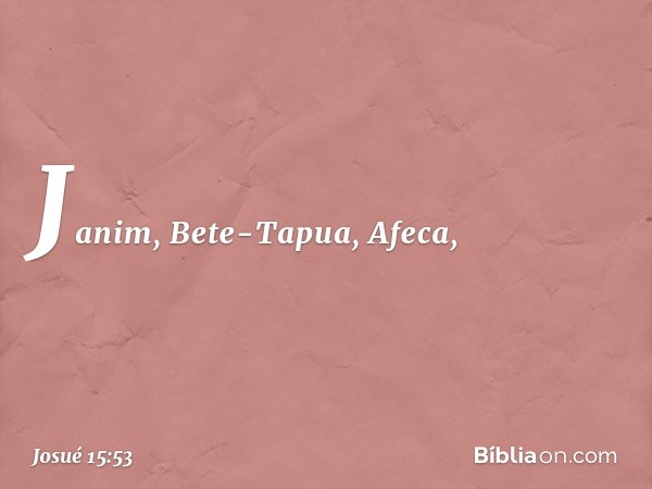 Janim, Bete-Tapua, Afeca, -- Josué 15:53