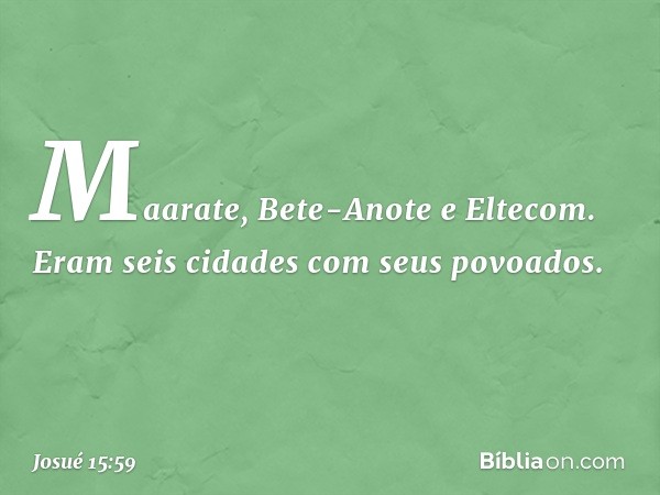 Maarate, Bete-Anote e Eltecom. Eram seis cidades com seus povoados. -- Josué 15:59