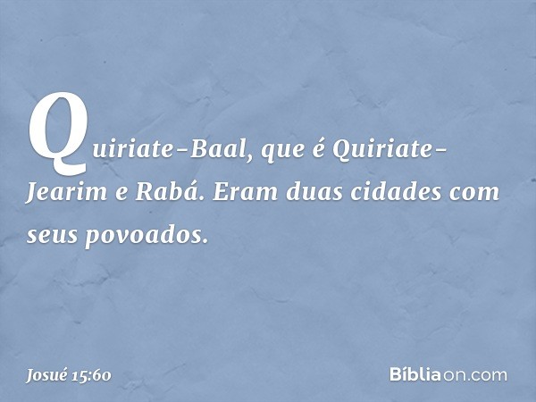 Quiriate-Baal, que é Quiriate-Jearim e Rabá. Eram duas cidades com seus povoados. -- Josué 15:60