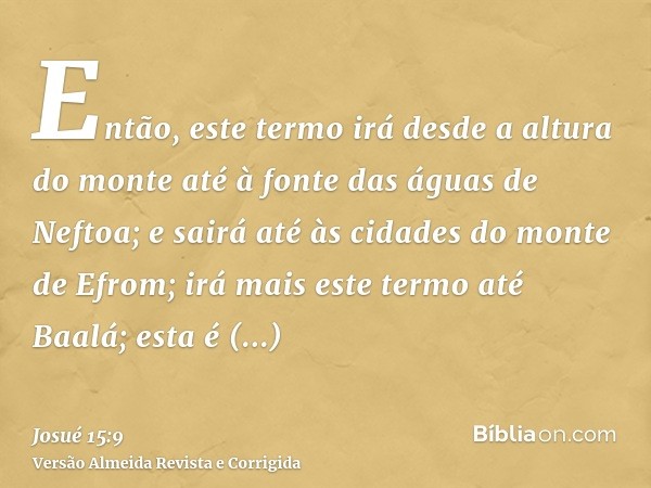 Então, este termo irá desde a altura do monte até à fonte das águas de Neftoa; e sairá até às cidades do monte de Efrom; irá mais este termo até Baalá; esta é Q