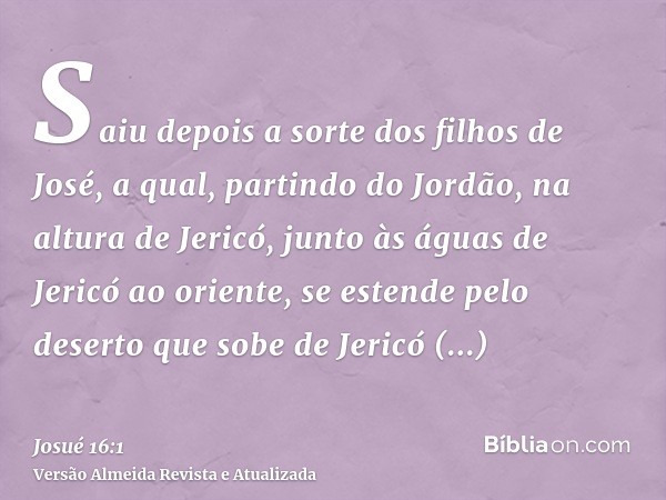 Saiu depois a sorte dos filhos de José, a qual, partindo do Jordão, na altura de Jericó, junto às águas de Jericó ao oriente, se estende pelo deserto que sobe d