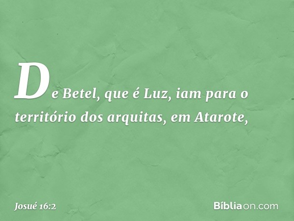 De Betel, que é Luz, iam para o território dos arquitas, em Atarote, -- Josué 16:2