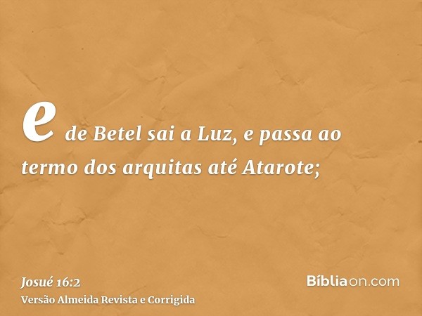 e de Betel sai a Luz, e passa ao termo dos arquitas até Atarote;