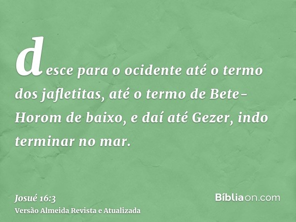 desce para o ocidente até o termo dos jafletitas, até o termo de Bete-Horom de baixo, e daí até Gezer, indo terminar no mar.