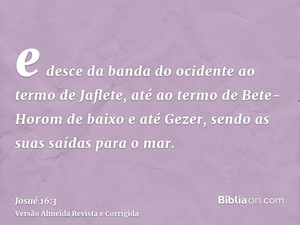 e desce da banda do ocidente ao termo de Jaflete, até ao termo de Bete-Horom de baixo e até Gezer, sendo as suas saídas para o mar.