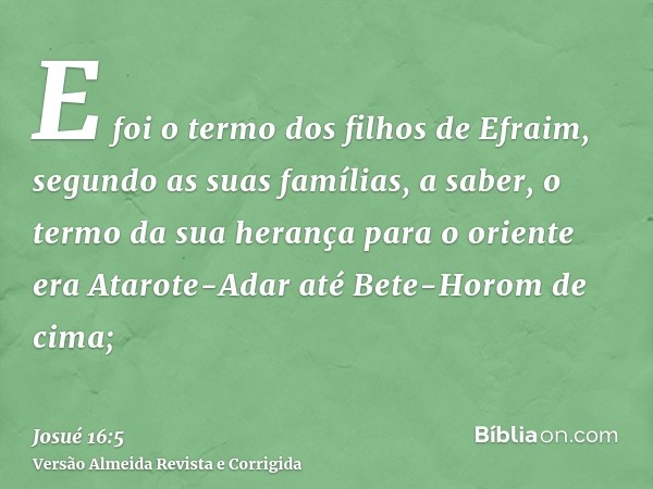 E foi o termo dos filhos de Efraim, segundo as suas famílias, a saber, o termo da sua herança para o oriente era Atarote-Adar até Bete-Horom de cima;