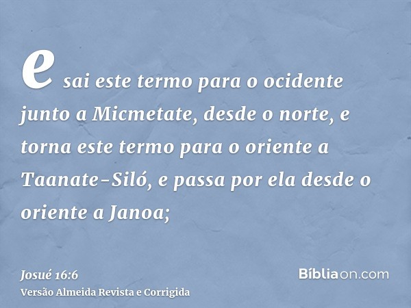 e sai este termo para o ocidente junto a Micmetate, desde o norte, e torna este termo para o oriente a Taanate-Siló, e passa por ela desde o oriente a Janoa;