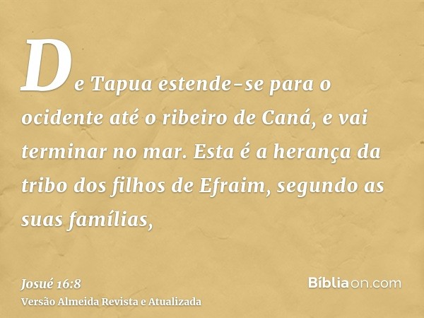 De Tapua estende-se para o ocidente até o ribeiro de Caná, e vai terminar no mar. Esta é a herança da tribo dos filhos de Efraim, segundo as suas famílias,