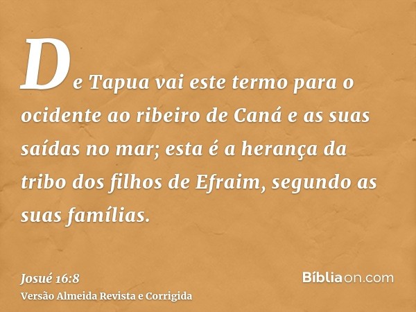 De Tapua vai este termo para o ocidente ao ribeiro de Caná e as suas saídas no mar; esta é a herança da tribo dos filhos de Efraim, segundo as suas famílias.