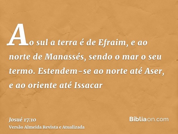 Ao sul a terra é de Efraim, e ao norte de Manassés, sendo o mar o seu termo. Estendem-se ao norte até Aser, e ao oriente até Issacar