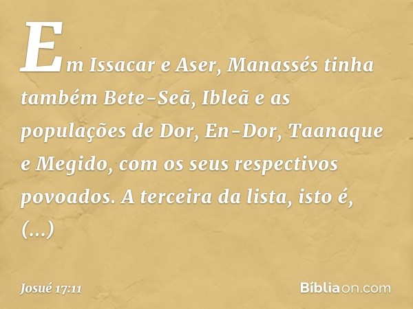 Em Issacar e Aser, Manassés tinha também Bete-Seã, Ibleã e as populações de Dor, En-Dor, Taanaque e Megido, com os seus respectivos povoados. A terceira da list