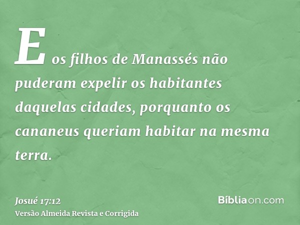 E os filhos de Manassés não puderam expelir os habitantes daquelas cidades, porquanto os cananeus queriam habitar na mesma terra.