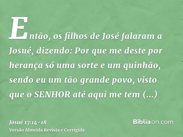 Então, os filhos de José falaram a Josué, dizendo: Por que me deste por herança só uma sorte e um quinhão, sendo eu um tão grande povo, visto que o SENHOR até a