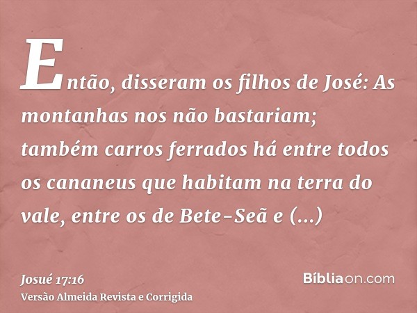 Então, disseram os filhos de José: As montanhas nos não bastariam; também carros ferrados há entre todos os cananeus que habitam na terra do vale, entre os de B