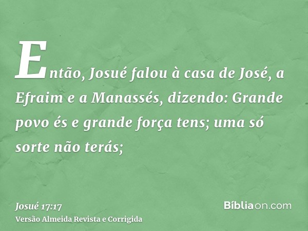 Então, Josué falou à casa de José, a Efraim e a Manassés, dizendo: Grande povo és e grande força tens; uma só sorte não terás;