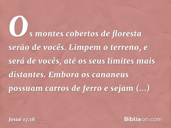 Os montes cobertos de floresta serão de vocês. Limpem o terreno, e será de vocês, até os seus limites mais distantes. Embora os cananeus possuam carros de ferro