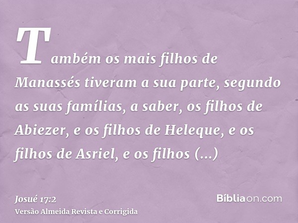Também os mais filhos de Manassés tiveram a sua parte, segundo as suas famílias, a saber, os filhos de Abiezer, e os filhos de Heleque, e os filhos de Asriel, e