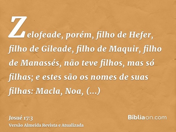 Zelofeade, porém, filho de Hefer, filho de Gileade, filho de Maquir, filho de Manassés, não teve filhos, mas só filhas; e estes são os nomes de suas filhas: Mac