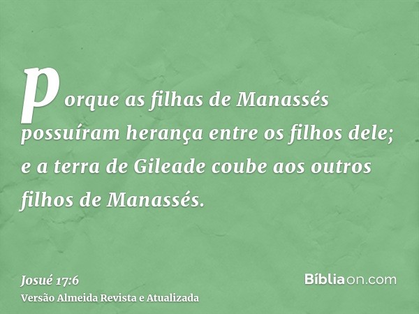 porque as filhas de Manassés possuíram herança entre os filhos dele; e a terra de Gileade coube aos outros filhos de Manassés.