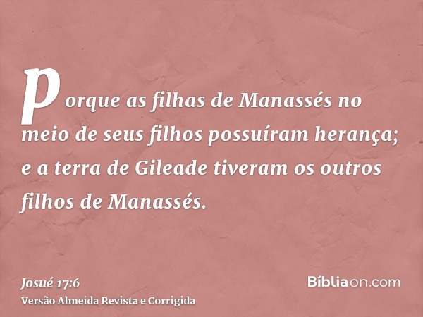 porque as filhas de Manassés no meio de seus filhos possuíram herança; e a terra de Gileade tiveram os outros filhos de Manassés.