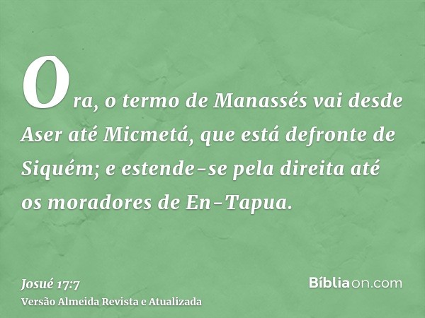 Ora, o termo de Manassés vai desde Aser até Micmetá, que está defronte de Siquém; e estende-se pela direita até os moradores de En-Tapua.