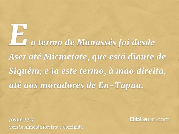 E o termo de Manassés foi desde Aser até Micmetate, que está diante de Siquém; e ia este termo, à mão direita, até aos moradores de En-Tapua.