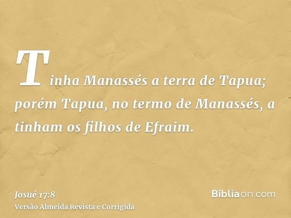 Tinha Manassés a terra de Tapua; porém Tapua, no termo de Manassés, a tinham os filhos de Efraim.