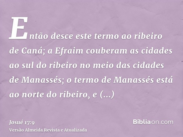 Então desce este termo ao ribeiro de Caná; a Efraim couberam as cidades ao sul do ribeiro no meio das cidades de Manassés; o termo de Manassés está ao norte do 