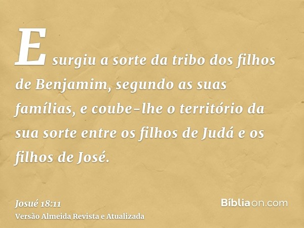 E surgiu a sorte da tribo dos filhos de Benjamim, segundo as suas famílias, e coube-lhe o território da sua sorte entre os filhos de Judá e os filhos de José.