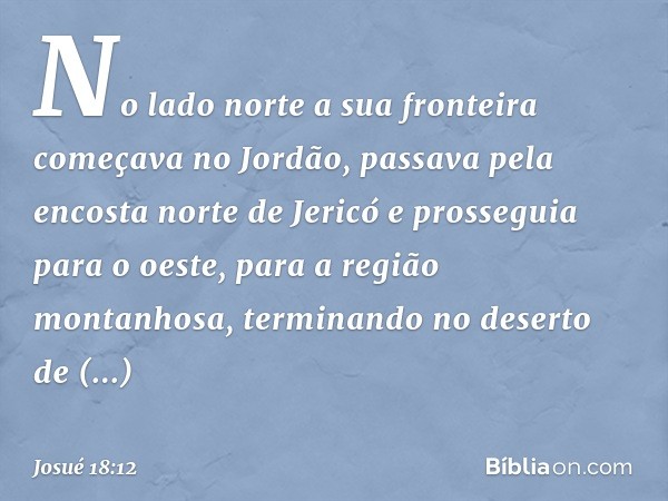 No lado norte a sua fronteira começava no Jordão, passava pela encosta norte de Jericó e prosseguia para o oeste, para a região montanhosa, terminando no desert