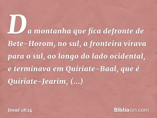 Da montanha que fica defronte de Bete-Horom, no sul, a fronteira virava para o sul, ao longo do lado ocidental, e terminava em Quiriate-Baal, que é Quiriate-Jea