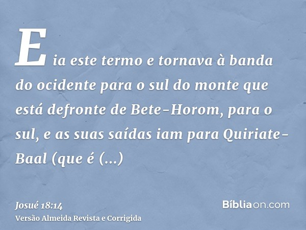 E ia este termo e tornava à banda do ocidente para o sul do monte que está defronte de Bete-Horom, para o sul, e as suas saídas iam para Quiriate-Baal (que é Qu