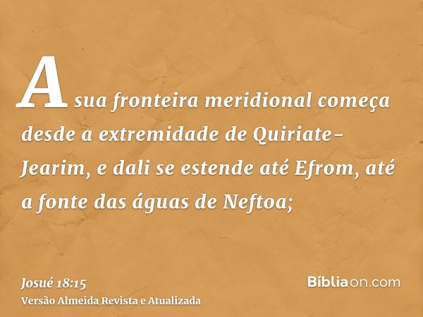 A sua fronteira meridional começa desde a extremidade de Quiriate-Jearim, e dali se estende até Efrom, até a fonte das águas de Neftoa;