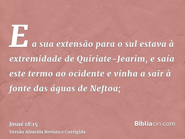 E a sua extensão para o sul estava à extremidade de Quiriate-Jearim, e saía este termo ao ocidente e vinha a sair à fonte das águas de Neftoa;