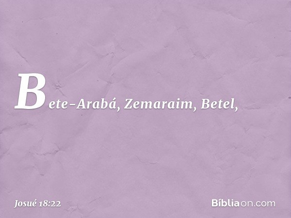 Bete-Arabá, Zemaraim, Betel, -- Josué 18:22