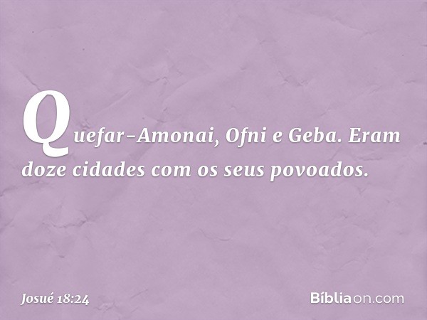 Quefar-Amonai, Ofni e Geba. Eram doze cidades com os seus povoados. -- Josué 18:24