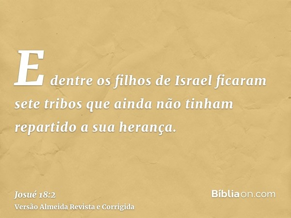 E dentre os filhos de Israel ficaram sete tribos que ainda não tinham repartido a sua herança.