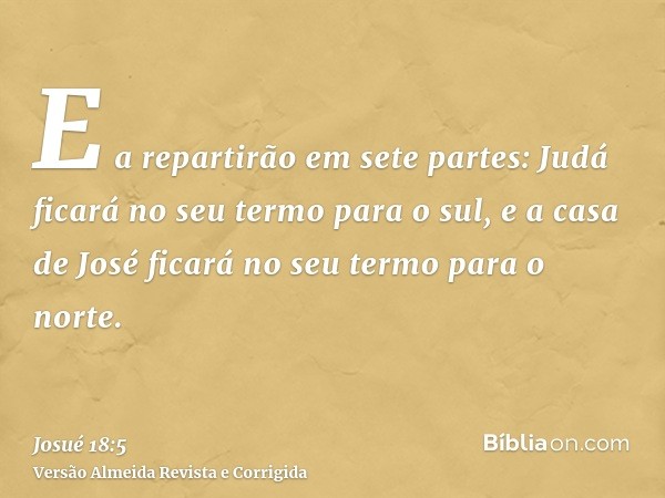 E a repartirão em sete partes: Judá ficará no seu termo para o sul, e a casa de José ficará no seu termo para o norte.