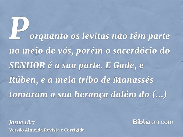 Porquanto os levitas não têm parte no meio de vós, porém o sacerdócio do SENHOR é a sua parte. E Gade, e Rúben, e a meia tribo de Manassés tomaram a sua herança
