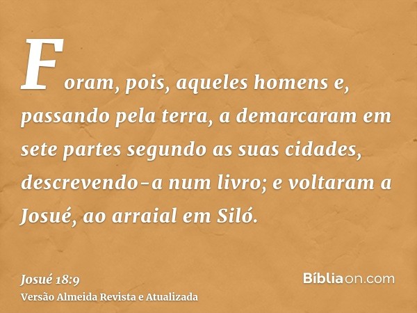 Foram, pois, aqueles homens e, passando pela terra, a demarcaram em sete partes segundo as suas cidades, descrevendo-a num livro; e voltaram a Josué, ao arraial