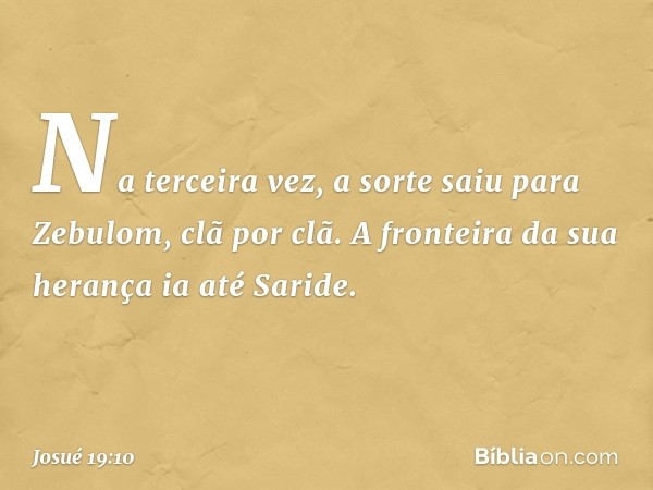 Na terceira vez, a sorte saiu para Zebulom, clã por clã.
A fronteira da sua herança ia até Saride. -- Josué 19:10