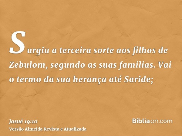 Surgiu a terceira sorte aos filhos de Zebulom, segundo as suas familias. Vai o termo da sua herança até Saride;