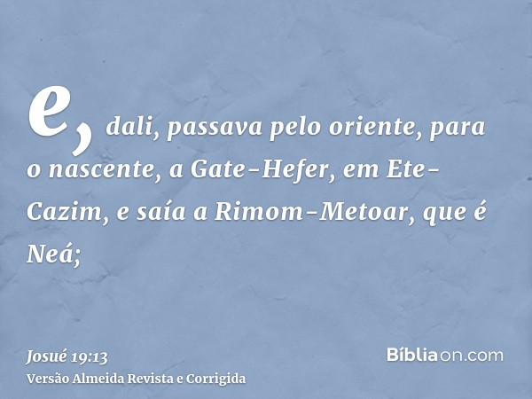 e, dali, passava pelo oriente, para o nascente, a Gate-Hefer, em Ete-Cazim, e saía a Rimom-Metoar, que é Neá;