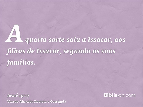 A quarta sorte saiu a Issacar, aos filhos de Issacar, segundo as suas famílias.