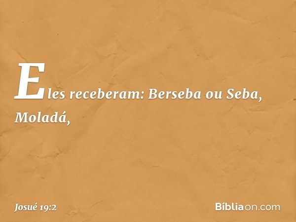 Eles receberam:
Berseba ou Seba, Moladá, -- Josué 19:2