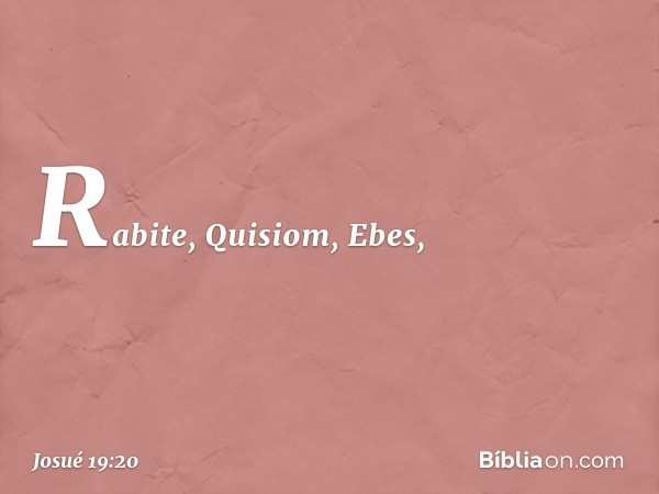 Rabite, Quisiom, Ebes, -- Josué 19:20