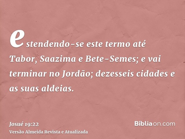 estendendo-se este termo até Tabor, Saazima e Bete-Semes; e vai terminar no Jordão; dezesseis cidades e as suas aldeias.