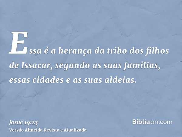 Essa é a herança da tribo dos filhos de Issacar, segundo as suas famílias, essas cidades e as suas aldeias.